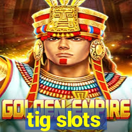 tig slots